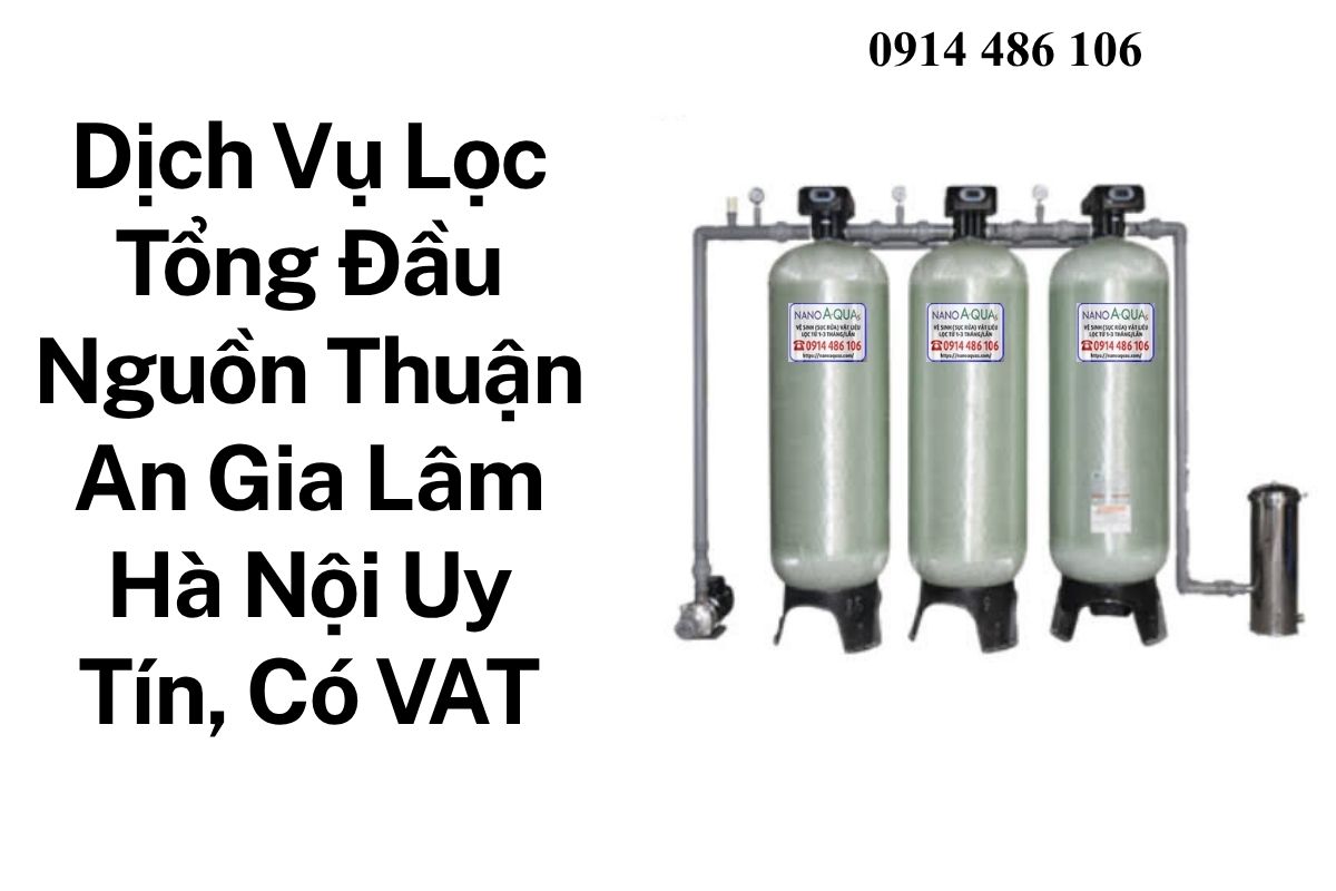 Dịch Vụ Lọc Tổng Đầu Nguồn Thuận An Gia Lâm Hà Nội Uy Tín, Có Hóa Đơn VAT